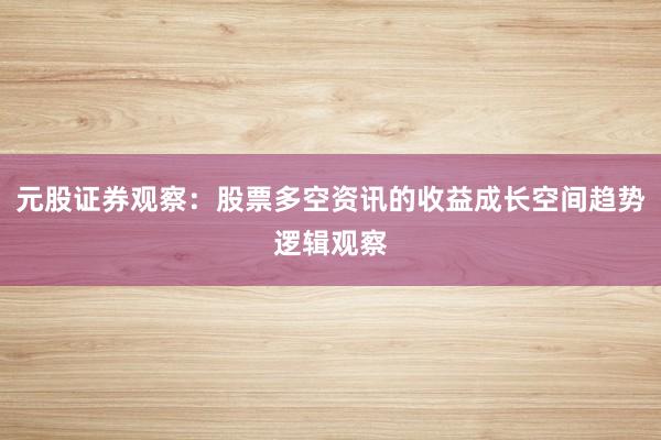 元股证券观察：股票多空资讯的收益成长空间趋势逻辑观察