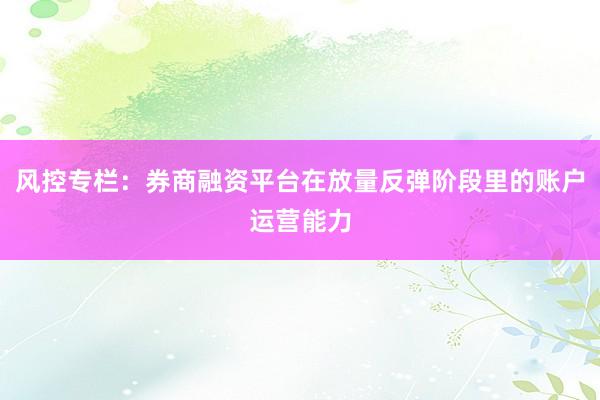 风控专栏：券商融资平台在放量反弹阶段里的账户运营能力