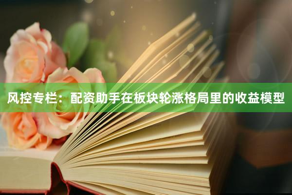 风控专栏：配资助手在板块轮涨格局里的收益模型