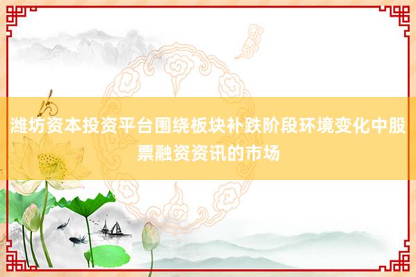 潍坊资本投资平台围绕板块补跌阶段环境变化中股票融资资讯的市场