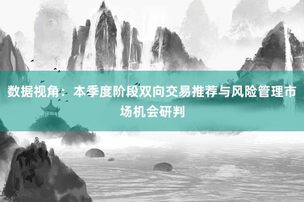 数据视角：本季度阶段双向交易推荐与风险管理市场机会研判