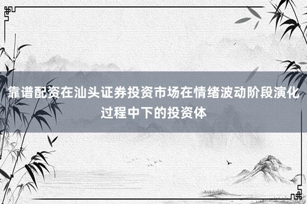 靠谱配资在汕头证券投资市场在情绪波动阶段演化过程中下的投资体