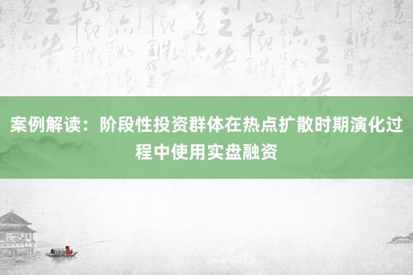 案例解读：阶段性投资群体在热点扩散时期演化过程中使用实盘融资