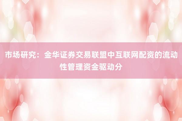 市场研究：金华证券交易联盟中互联网配资的流动性管理资金驱动分