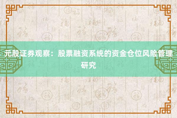 元股证券观察：股票融资系统的资金仓位风险管理研究