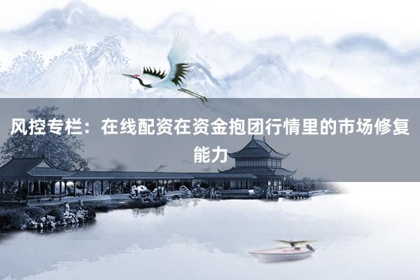 风控专栏：在线配资在资金抱团行情里的市场修复能力