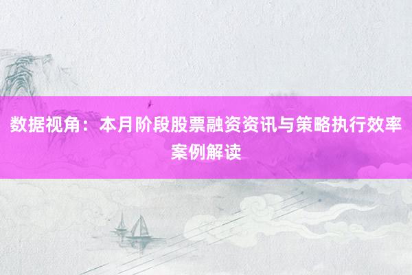 数据视角：本月阶段股票融资资讯与策略执行效率案例解读