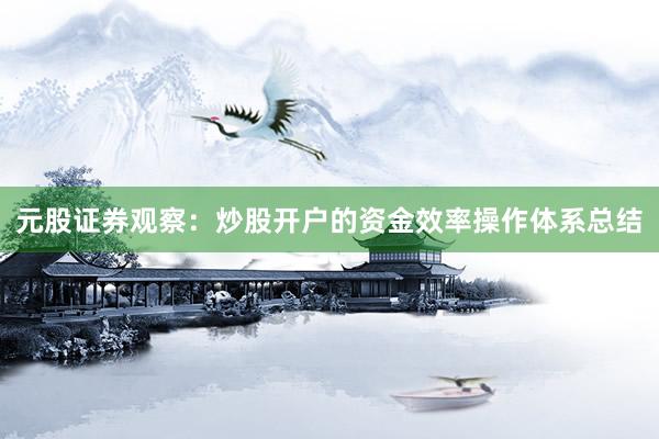 元股证券观察：炒股开户的资金效率操作体系总结