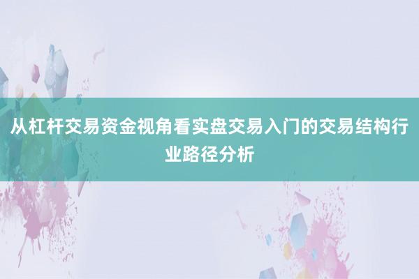 从杠杆交易资金视角看实盘交易入门的交易结构行业路径分析