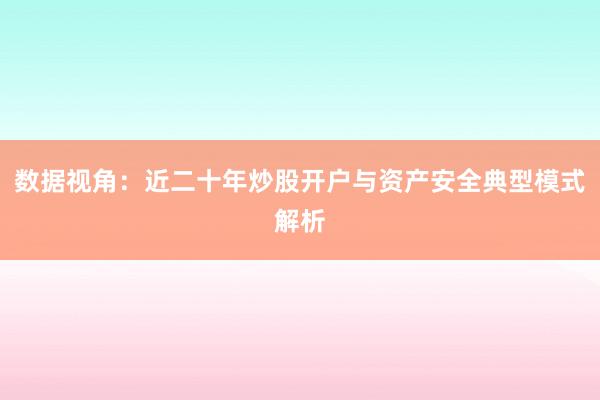 数据视角：近二十年炒股开户与资产安全典型模式解析