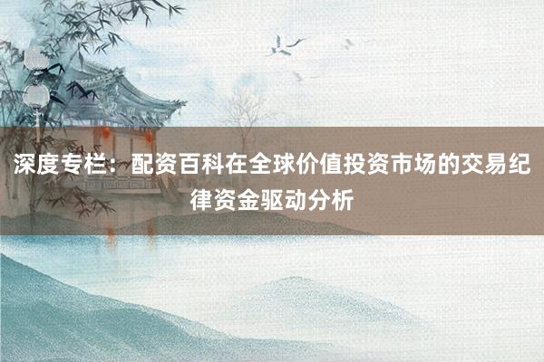深度专栏：配资百科在全球价值投资市场的交易纪律资金驱动分析
