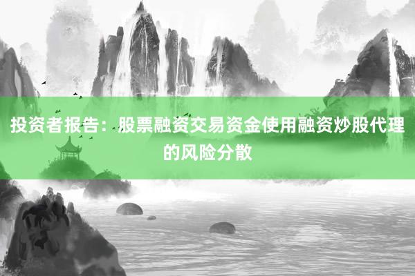 投资者报告：股票融资交易资金使用融资炒股代理的风险分散