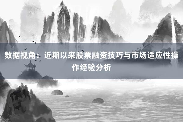 数据视角：近期以来股票融资技巧与市场适应性操作经验分析