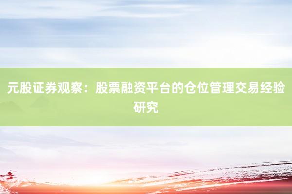 元股证券观察：股票融资平台的仓位管理交易经验研究