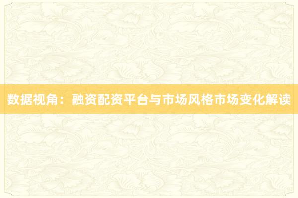 数据视角：融资配资平台与市场风格市场变化解读
