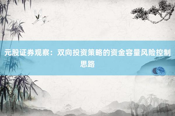 元股证券观察：双向投资策略的资金容量风险控制思路