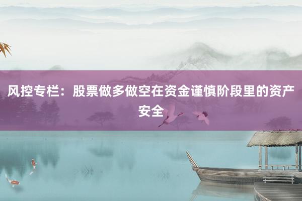 风控专栏：股票做多做空在资金谨慎阶段里的资产安全