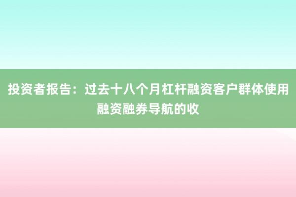 投资者报告：过去十八个月杠杆融资客户群体使用融资融券导航的收