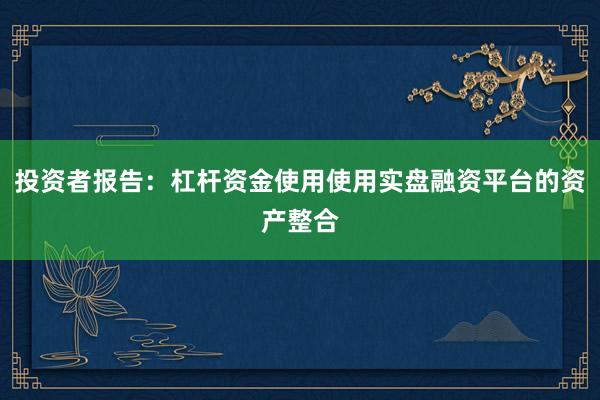 投资者报告：杠杆资金使用使用实盘融资平台的资产整合