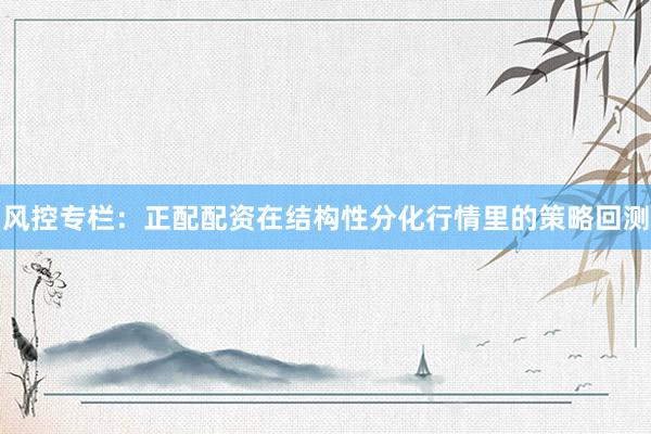 风控专栏：正配配资在结构性分化行情里的策略回测