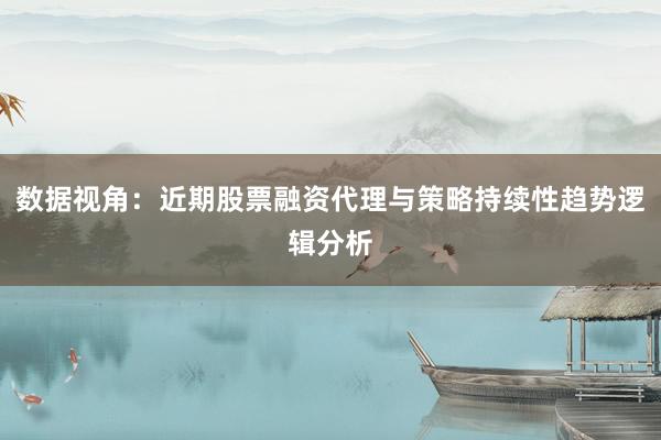 数据视角：近期股票融资代理与策略持续性趋势逻辑分析
