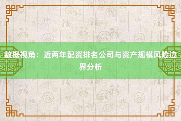 数据视角：近两年配资排名公司与资产规模风险边界分析