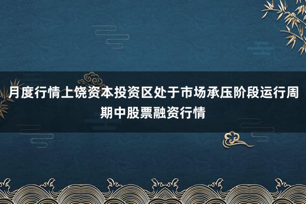 月度行情上饶资本投资区处于市场承压阶段运行周期中股票融资行情