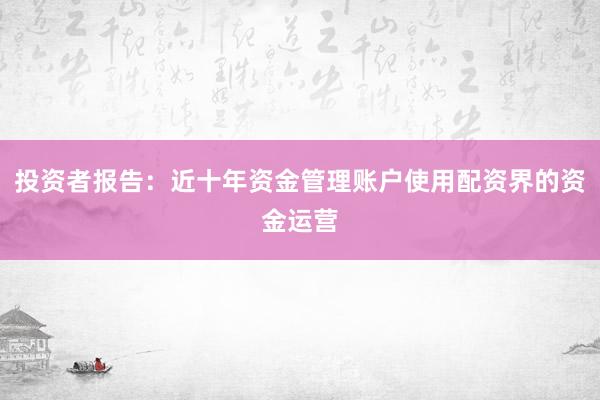 投资者报告：近十年资金管理账户使用配资界的资金运营
