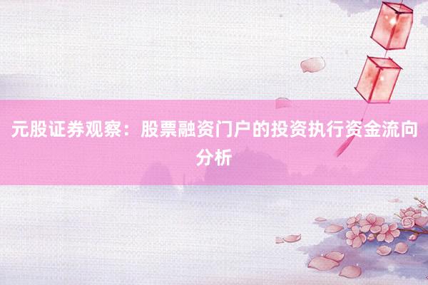 元股证券观察：股票融资门户的投资执行资金流向分析