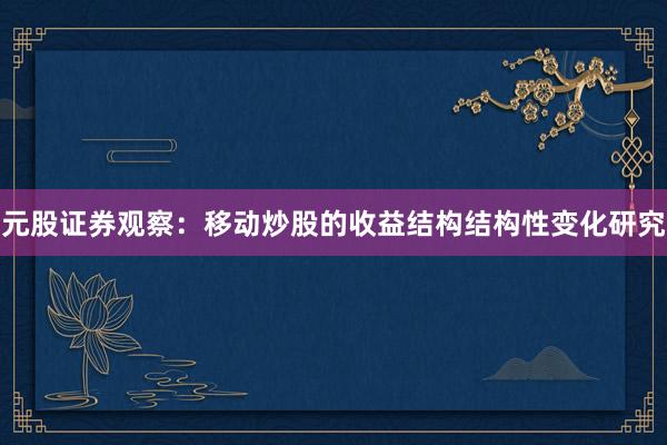 元股证券观察：移动炒股的收益结构结构性变化研究
