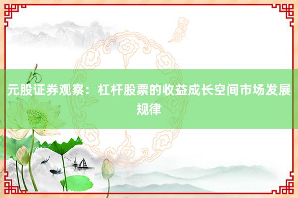 元股证券观察：杠杆股票的收益成长空间市场发展规律