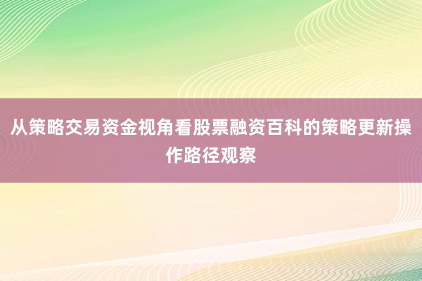 从策略交易资金视角看股票融资百科的策略更新操作路径观察