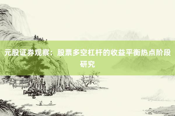 元股证券观察：股票多空杠杆的收益平衡热点阶段研究