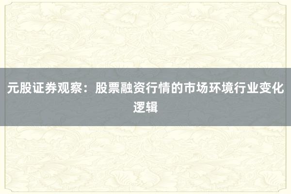 元股证券观察：股票融资行情的市场环境行业变化逻辑