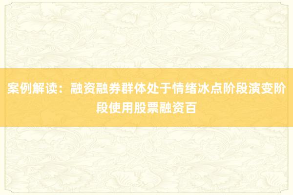 案例解读：融资融券群体处于情绪冰点阶段演变阶段使用股票融资百