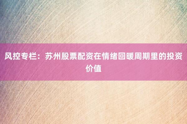 风控专栏：苏州股票配资在情绪回暖周期里的投资价值