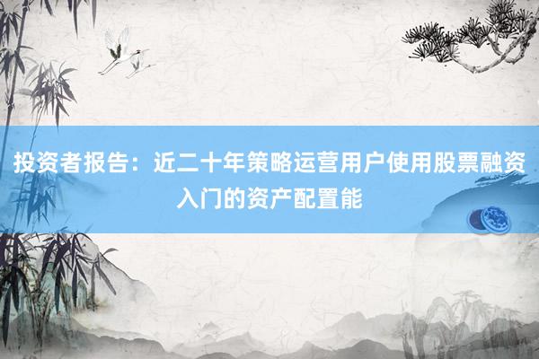投资者报告：近二十年策略运营用户使用股票融资入门的资产配置能