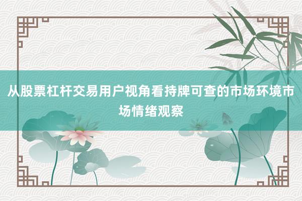 从股票杠杆交易用户视角看持牌可查的市场环境市场情绪观察