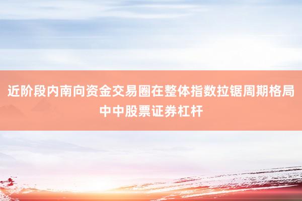 近阶段内南向资金交易圈在整体指数拉锯周期格局中中股票证券杠杆