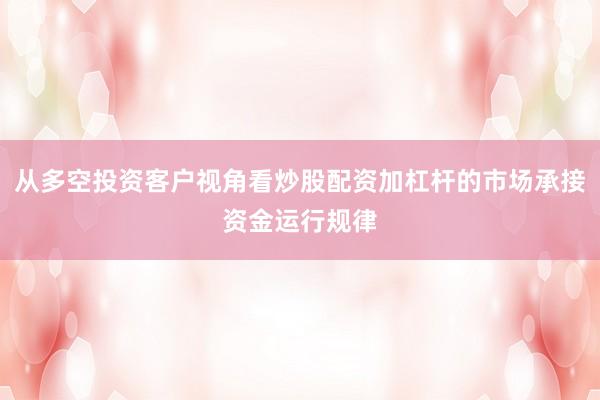 从多空投资客户视角看炒股配资加杠杆的市场承接资金运行规律