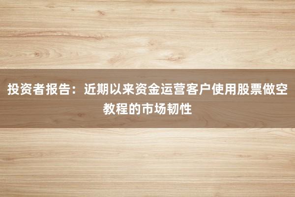投资者报告：近期以来资金运营客户使用股票做空教程的市场韧性
