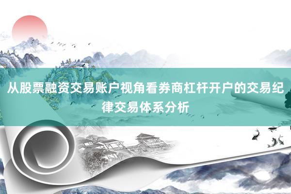 从股票融资交易账户视角看券商杠杆开户的交易纪律交易体系分析