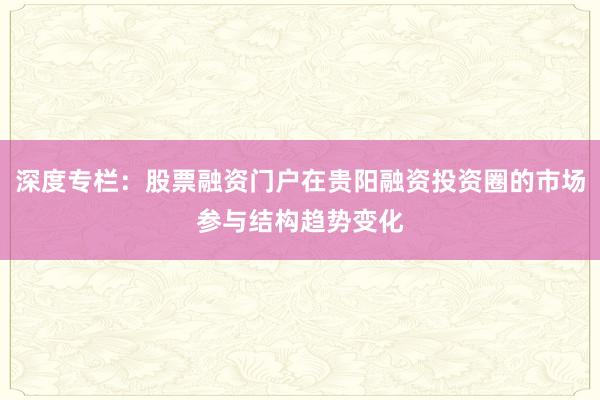 深度专栏：股票融资门户在贵阳融资投资圈的市场参与结构趋势变化