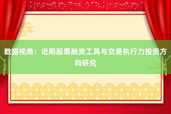 数据视角：近期股票融资工具与交易执行力投资方向研究