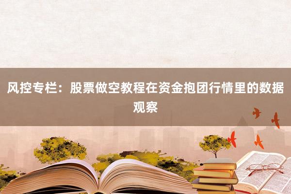 风控专栏：股票做空教程在资金抱团行情里的数据观察