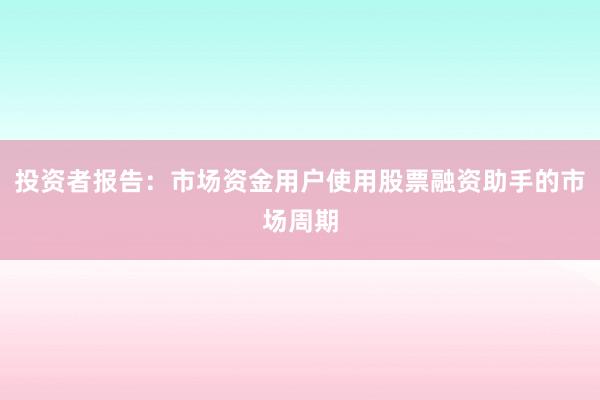 投资者报告：市场资金用户使用股票融资助手的市场周期