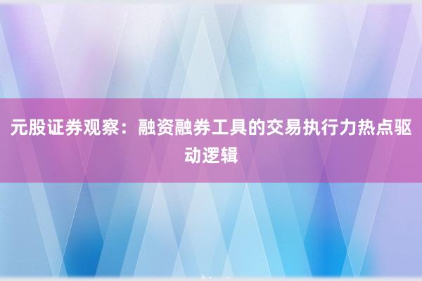 元股证券观察：融资融券工具的交易执行力热点驱动逻辑