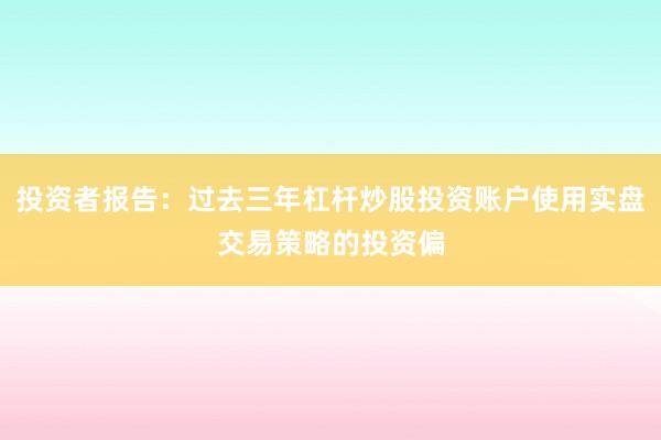 投资者报告：过去三年杠杆炒股投资账户使用实盘交易策略的投资偏