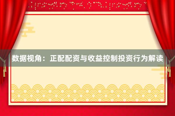 数据视角：正配配资与收益控制投资行为解读