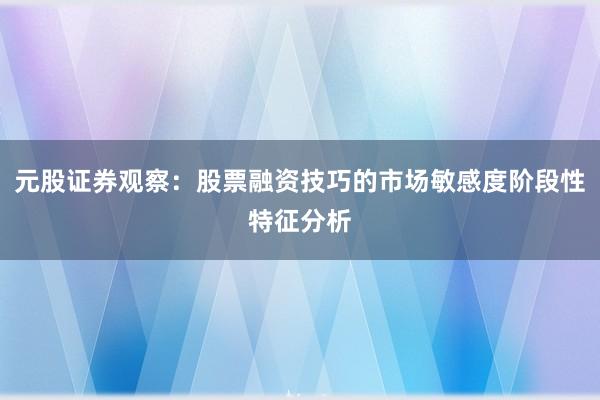 元股证券观察：股票融资技巧的市场敏感度阶段性特征分析